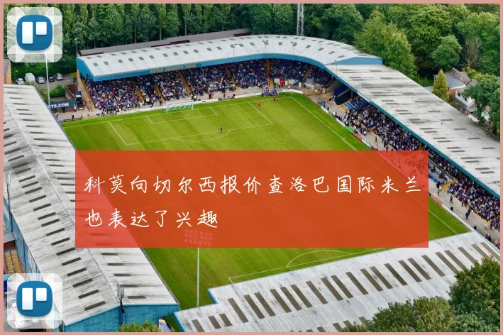 科莫向切尔西报价查洛巴国际米兰也表达了兴趣